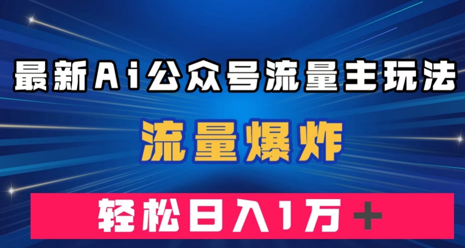 最新AI公众号流量主玩法，流量爆炸，轻松月入一万＋【揭秘】-猫哥网资源库