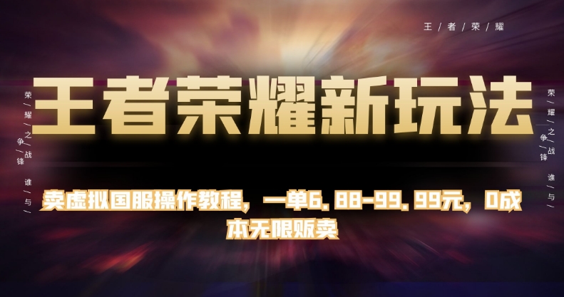 王者荣耀新玩法，卖虚拟国服操作教程，一单6.88-99.99元，0成本无限贩卖【揭秘】-猫哥网资源库