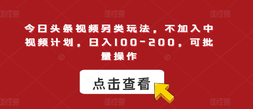 今日头条视频另类玩法，不加入中视频计划，日入100-200，可批量操作【揭秘】-猫哥网资源库
