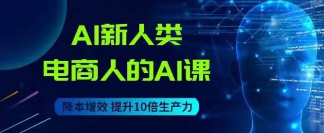 AI新人类-电商人的AI课，用世界先进的AI帮助电商降本增效-猫哥网资源库