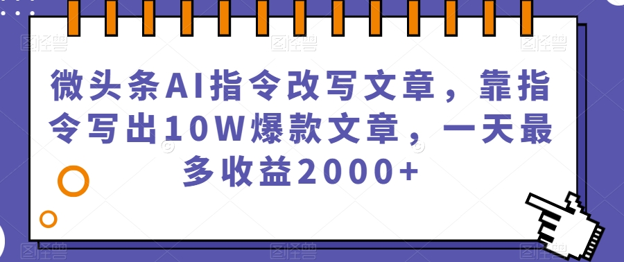 微头条AI指令改写文章，靠指令写出10W爆款文章，一天最多收益2000+【揭秘】-猫哥网资源库