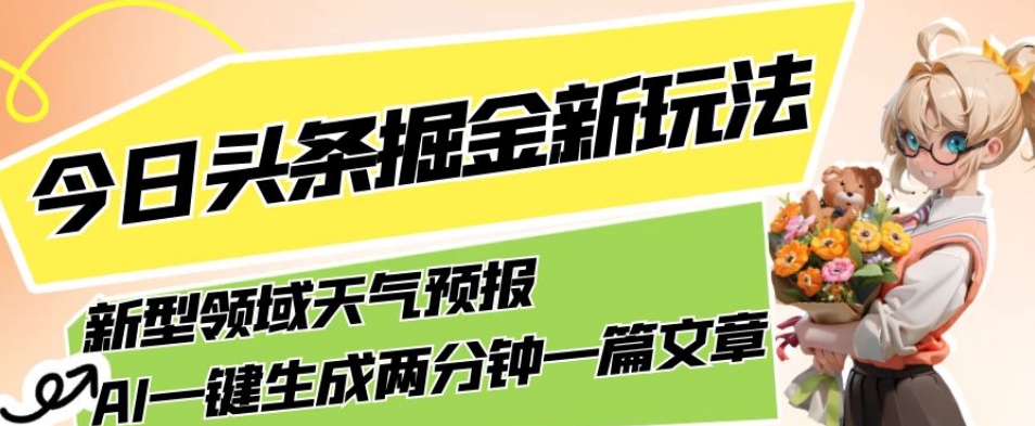 今日头条掘金新玩法，关于新型领域天气预报，AI一键生成两分钟一篇文章，复制粘贴轻松月入5000+-猫哥网资源库