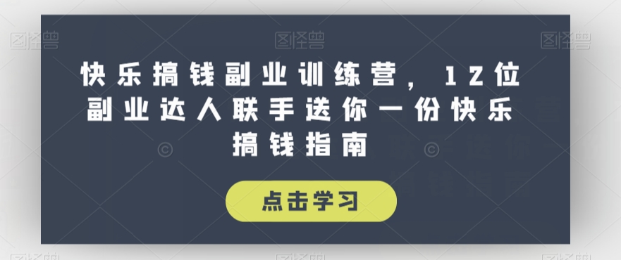 快乐搞钱副业训练营，12位副业达人联手送你一份快乐搞钱指南-猫哥网资源库