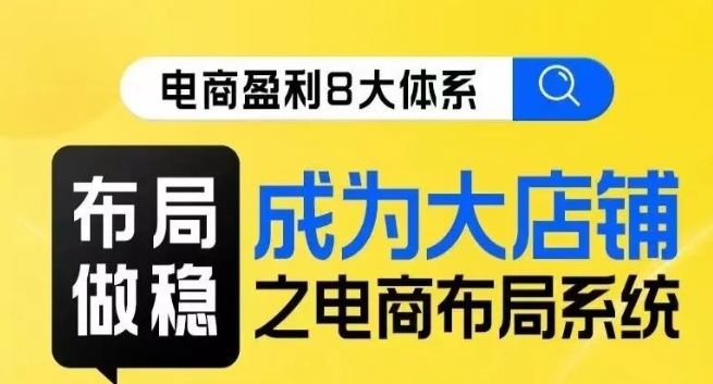 八大体系布局篇·布局做稳，成为大店的电商布局线上课-猫哥网资源库