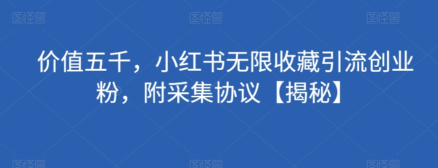 价值五千，小红书无限收藏引流创业粉，附采集协议【揭秘】-猫哥网资源库