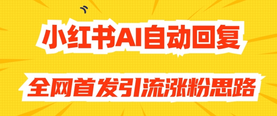【原创开发】小红书AI自动回复，全网首发引流涨粉思路-猫哥网资源库