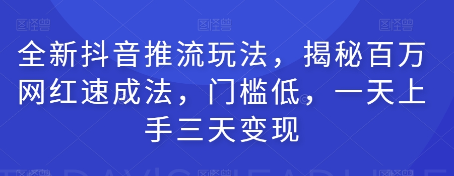 全新抖音推流玩法，揭秘百万网红速成法，门槛低，一天上手三天变现-猫哥网资源库