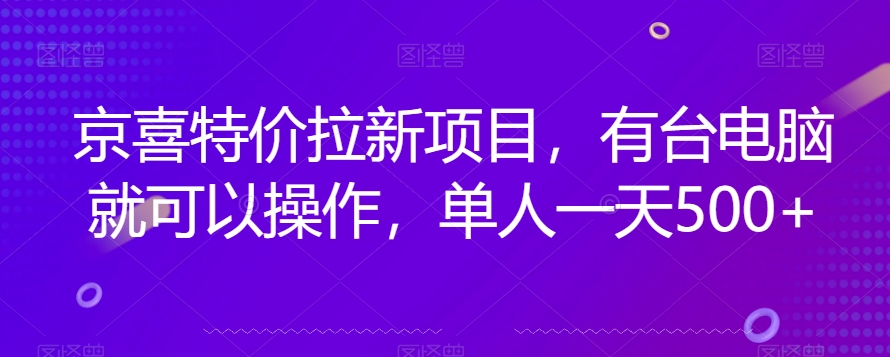 京喜特价拉新新玩法，有台电脑就可以操作，单人一天500+【揭秘】-猫哥网资源库