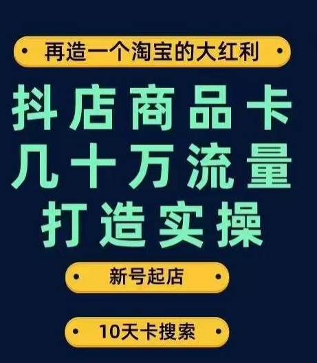 抖店商品卡几十万流量打造实操，从新号起店到一天几十万搜索、推荐流量完整实操步骤-猫哥网资源库