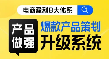 电商盈利8大体系 ·产品做强​爆款产品策划系统升级线上课，全盘布局更能实现利润突破-猫哥网资源库