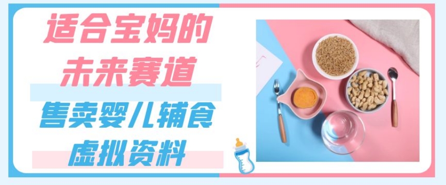 适合宝妈的未来赛道，售卖婴儿辅食虚拟资料，一份9.9-69.9元闭眼赚钱-猫哥网资源库