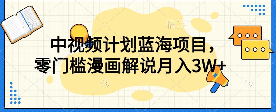 中视频计划蓝海项目，零门槛漫画解说教程【揭秘】-猫哥网资源库