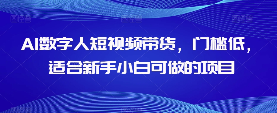 AI数字人短视频带货，门槛低，适合新手小白可做的项目-猫哥网资源库