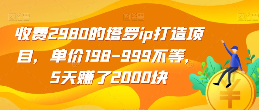 收费2980的塔罗ip打造项目，单价198-999不等，5天赚了2000块【揭秘】-猫哥网资源库