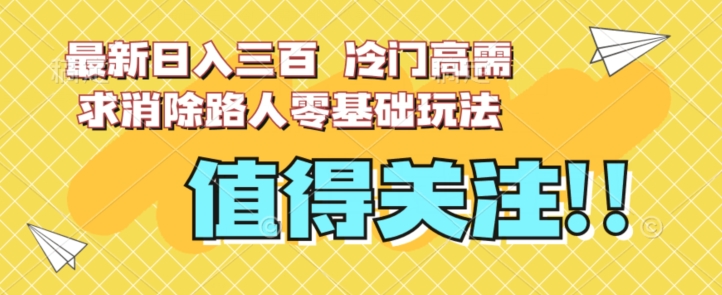最新日入三百，冷门高需求消除路人零基础玩法【揭秘】-猫哥网资源库