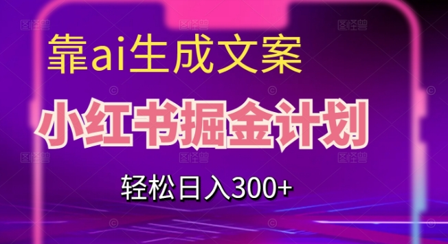 靠AI生成文案，小红书掘金计划，轻松日入300+【揭秘】-猫哥网资源库
