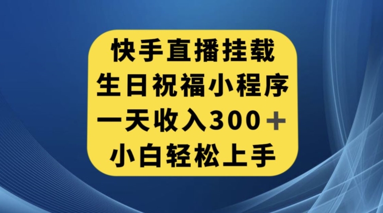 快手挂载生日祝福小程序，一天收入300+，小白轻松上手【揭秘】-猫哥网资源库