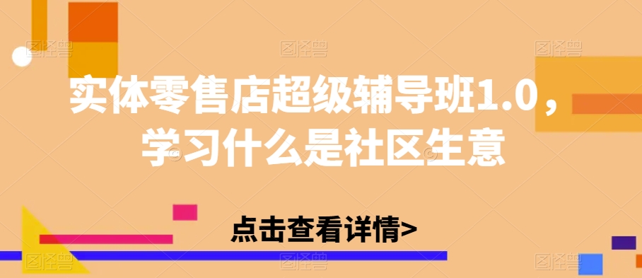 实体零售店超级辅导班1.0，学习什么是社区生意-猫哥网资源库