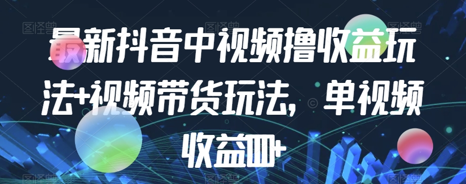 最新抖音中视频撸收益玩法+视频带货，单视频收益1000+-猫哥网资源库