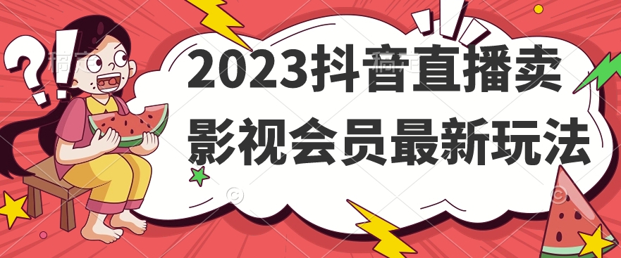 2023抖音直播卖影视会员最新玩法-猫哥网资源库