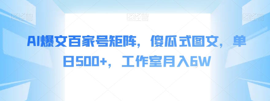 AI爆文百家号矩阵，傻瓜式图文，单日500+，工作室月入6W【揭秘】-猫哥网资源库