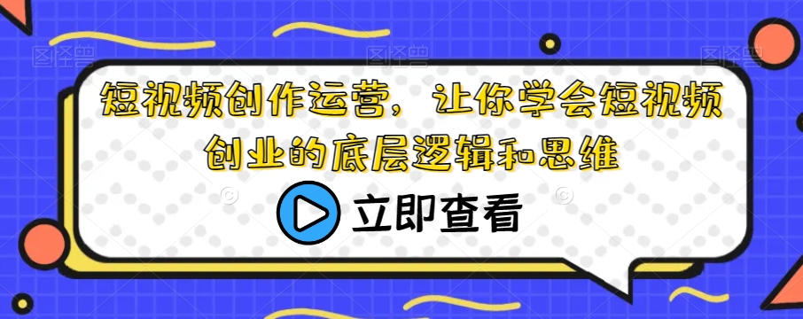 短视频创作运营，让你学会短视频创业的底层逻辑和思维-猫哥网资源库
