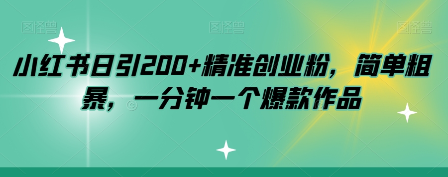 小红书日引200+精准创业粉，简单粗暴，一分钟一个爆款作品【揭秘】-猫哥网资源库