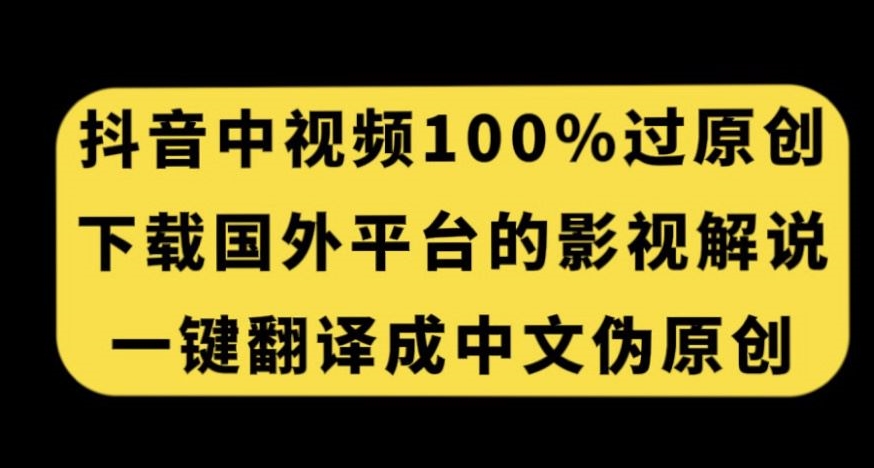 抖音中视频百分百过原创，下载国外平台的电影解说，一键翻译成中文获取收益-猫哥网资源库