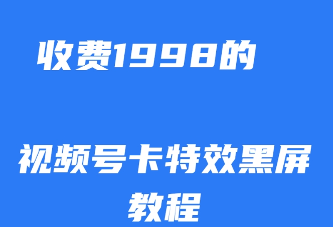 外面收费1998的视频号卡特效黑屏玩法，条条原创，轻松热门【揭秘】-猫哥网资源库