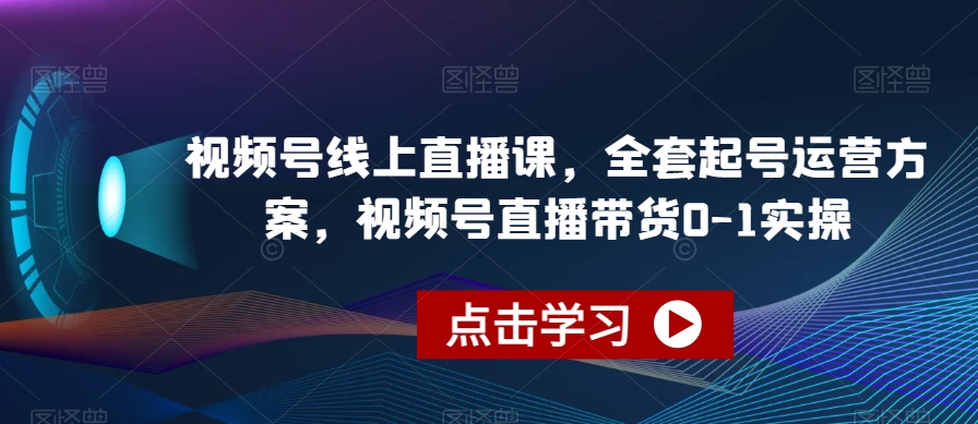 视频号线上直播课，全套起号运营方案，视频号直播带货0-1实操-猫哥网资源库