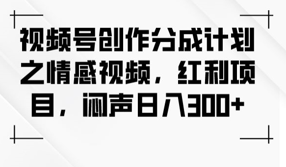 视频号创作分成计划之情感视频，红利项目，闷声日入300+-猫哥网资源库