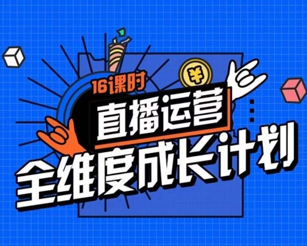 直播运营全维度成长计划，16课时精细化直播间运营策略拆解零基础运营成长-猫哥网资源库