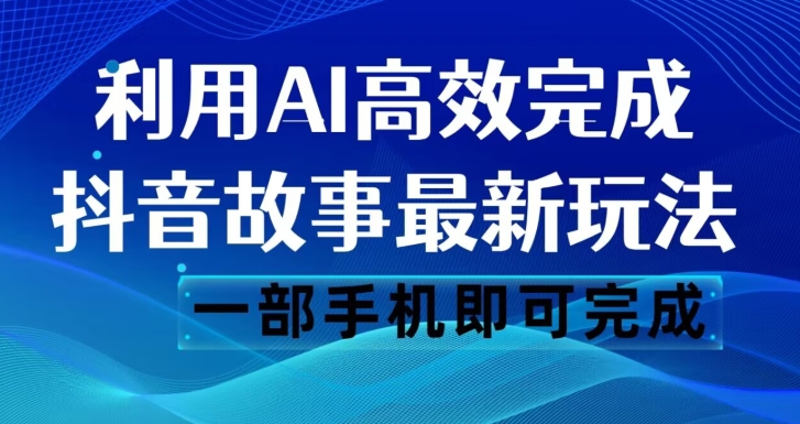 抖音故事最新玩法，通过AI一键生成文案和视频，日收入500一部手机即可完成【揭秘】-猫哥网资源库