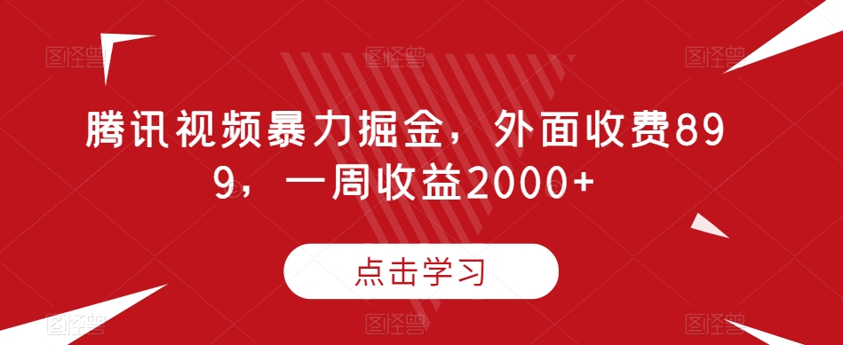 腾讯视频暴力掘金，外面收费899，一周收益2000+【揭秘】-猫哥网资源库