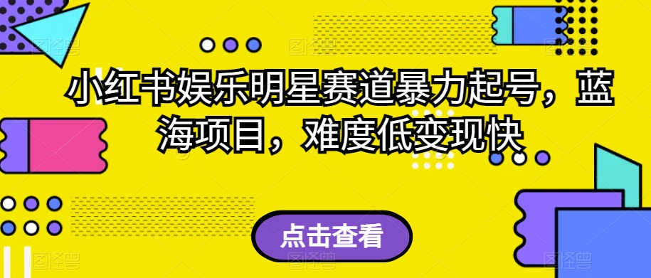 小红书娱乐明星赛道暴力起号，蓝海项目，难度低变现快【揭秘】-猫哥网资源库