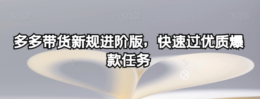 多多带货新规进阶版，快速过优质爆款任务-猫哥网资源库