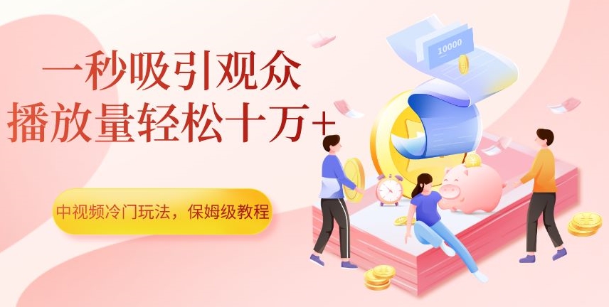 中视频冷门玩法，一秒吸引观众，播放量轻松十万+，保姆级教程【揭秘】-猫哥网资源库