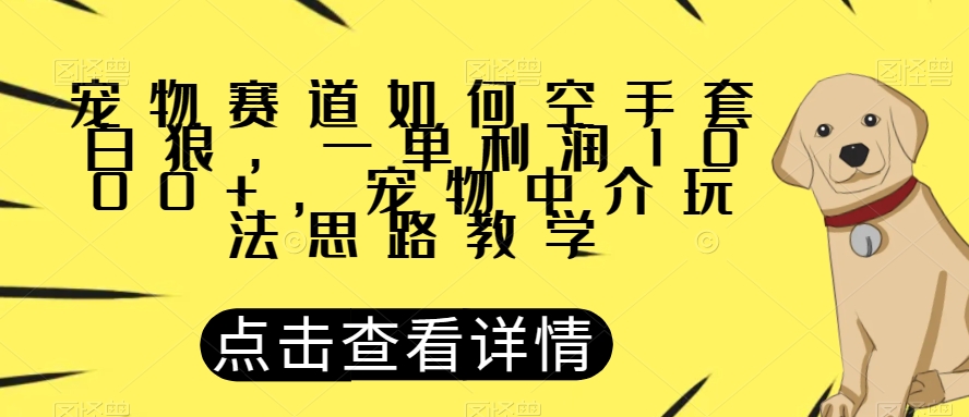 宠物赛道如何空手套白狼，一单利润1000+，宠物中介玩法思路教学【揭秘】-猫哥网资源库