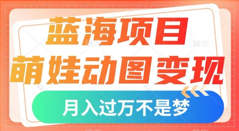蓝海项目，萌娃动图变现，几分钟一个视频，小白也可直接入手，月入1w+【揭秘】-猫哥网资源库