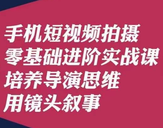 手机短视频拍摄零基础进阶实战课，培养导演思维用镜头叙事唐先生-猫哥网资源库