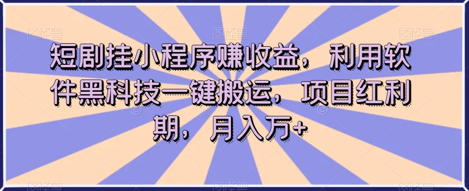 短剧挂小程序赚收益，利用软件黑科技一键搬运，项目红利期，月入万+【揭秘】-猫哥网资源库