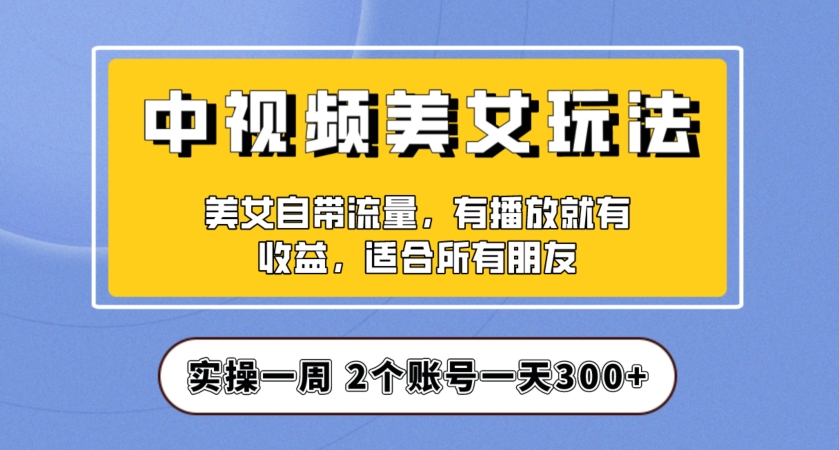 实操一天300+，中视频美女号项目拆解，保姆级教程助力你快速成单！【揭秘】-猫哥网资源库