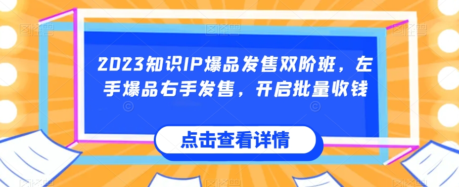 2023知识IP爆品发售双阶班，左手爆品右手发售，开启批量收钱-猫哥网资源库