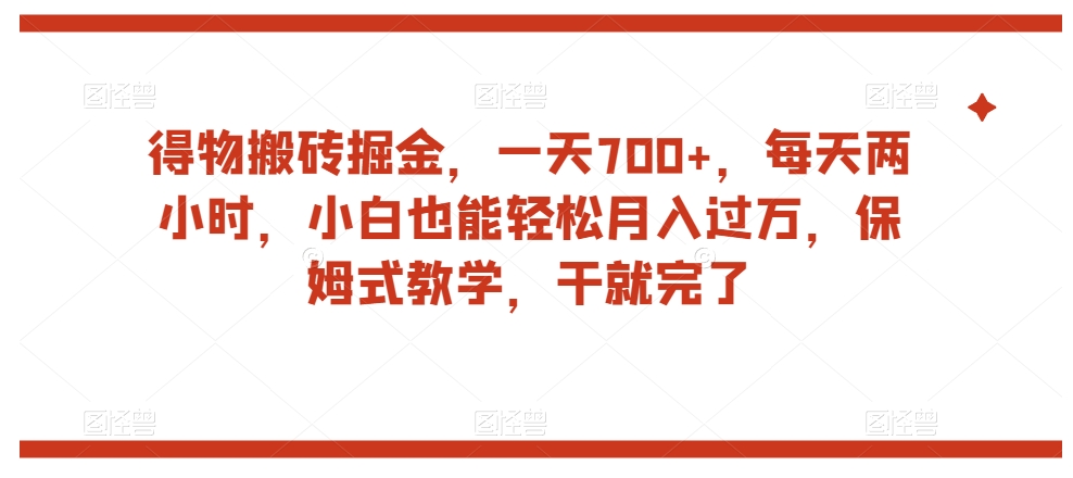 得物搬砖掘金，一天700+，每天两小时，小白也能轻松月入过万，保姆式教学，干就完了-猫哥网资源库