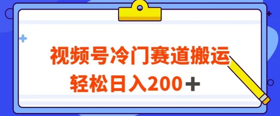 视频号最新冷门赛道搬运玩法，轻松日入200+【揭秘】-猫哥网资源库