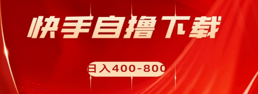 快手自撸下载项目，每天花一个小时，日入400-800【揭秘】-猫哥网资源库