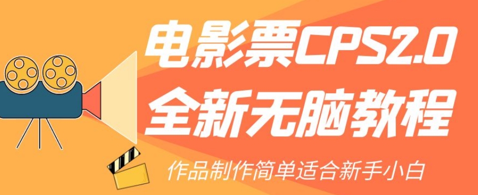 电影票CPS2.0全新无脑教程，作品制作简单适合新手小白-猫哥网资源库