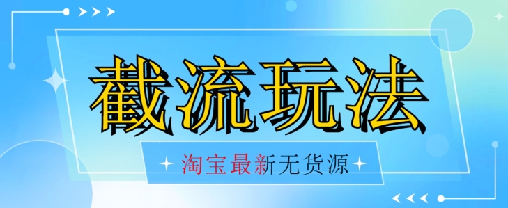 首发价值2980最新淘宝无货源不开车自然流超低成本截流玩法日入300+【揭秘】-猫哥网资源库