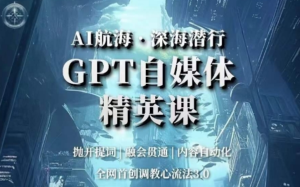 AI航海·深海潜行，GPT自媒体精英课，全网首创调教心流法3.0-猫哥网资源库