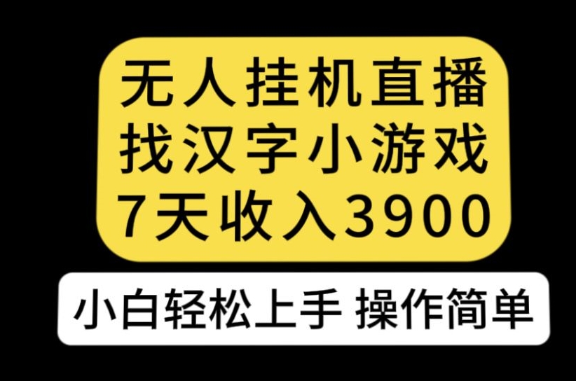 无人直播找汉字小游戏新玩法，7天收益3900，小白轻松上手人人可操作【揭秘】-猫哥网资源库